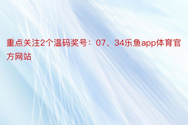 重點關注2個溫碼獎號:07、34樂魚app體育官方網站